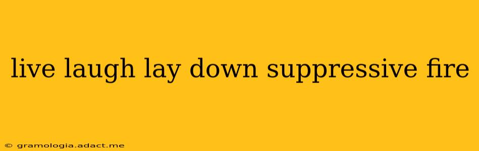 live laugh lay down suppressive fire