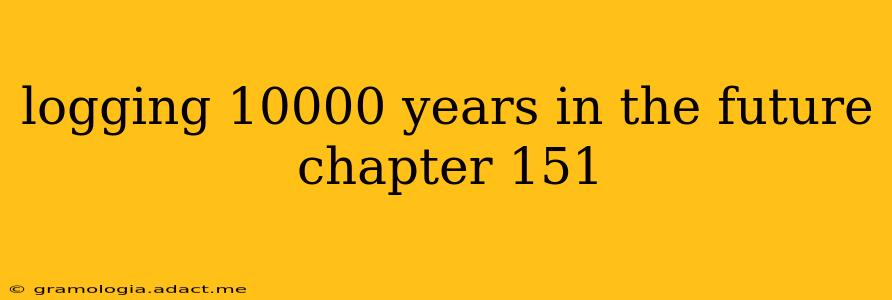 logging 10000 years in the future chapter 151