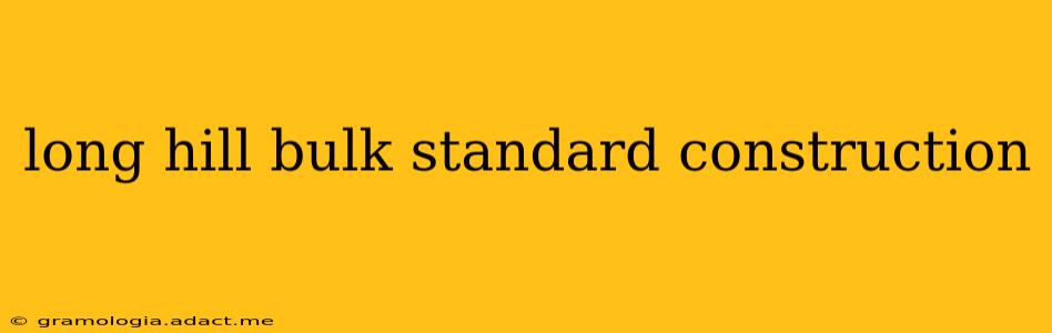 long hill bulk standard construction
