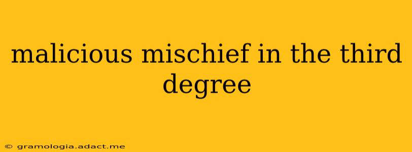 malicious mischief in the third degree