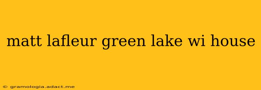 matt lafleur green lake wi house