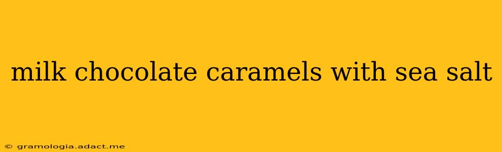 milk chocolate caramels with sea salt