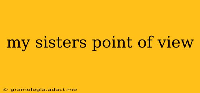 my sisters point of view