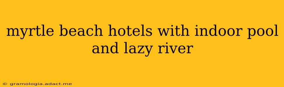 myrtle beach hotels with indoor pool and lazy river