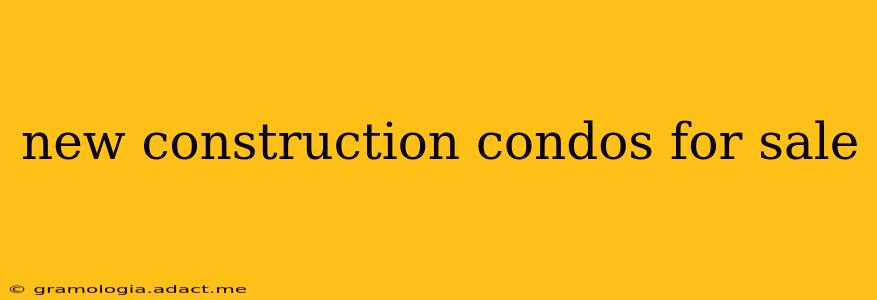 new construction condos for sale