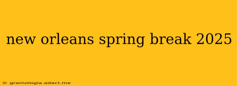 new orleans spring break 2025