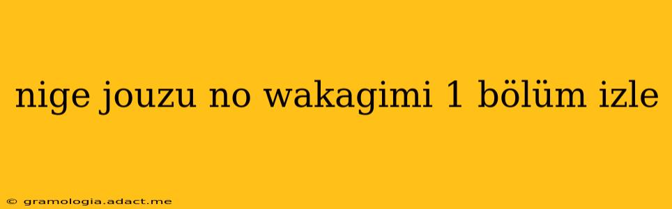 nige jouzu no wakagimi 1 bölüm izle