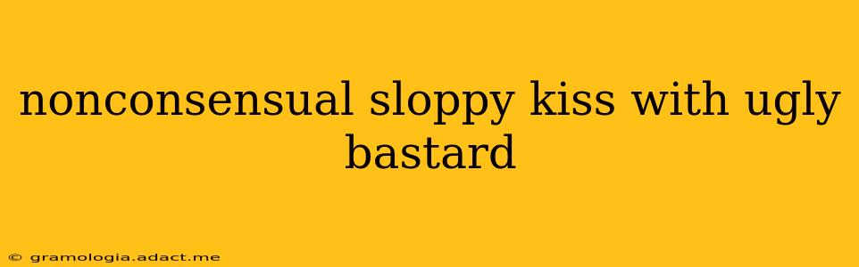 nonconsensual sloppy kiss with ugly bastard