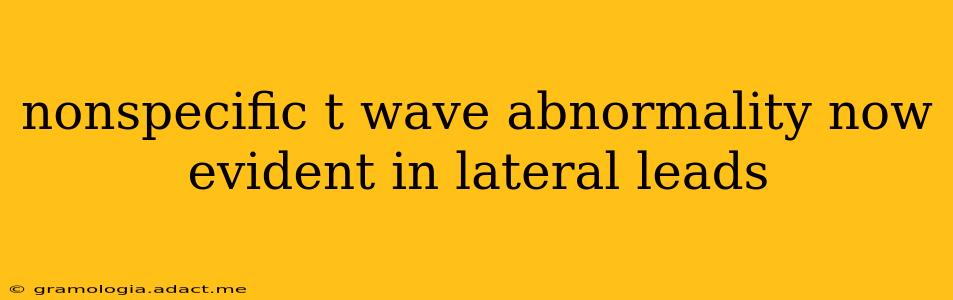 nonspecific t wave abnormality now evident in lateral leads
