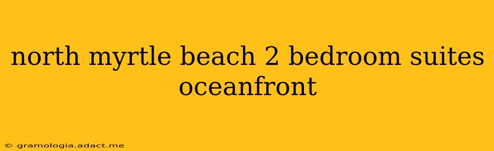 north myrtle beach 2 bedroom suites oceanfront