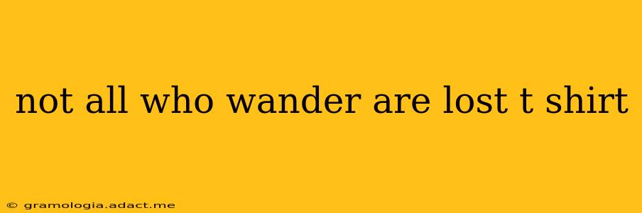 not all who wander are lost t shirt
