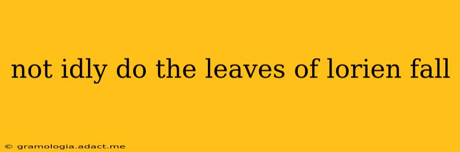 not idly do the leaves of lorien fall