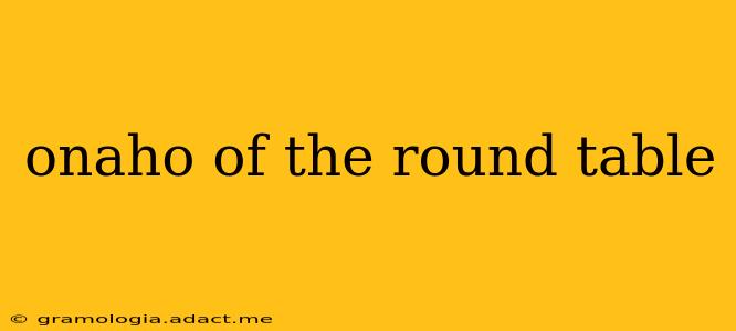 onaho of the round table