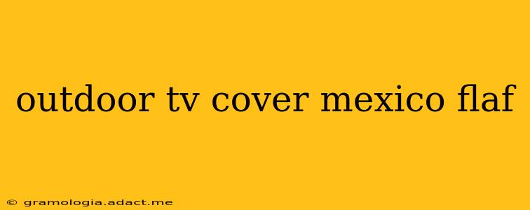 outdoor tv cover mexico flaf