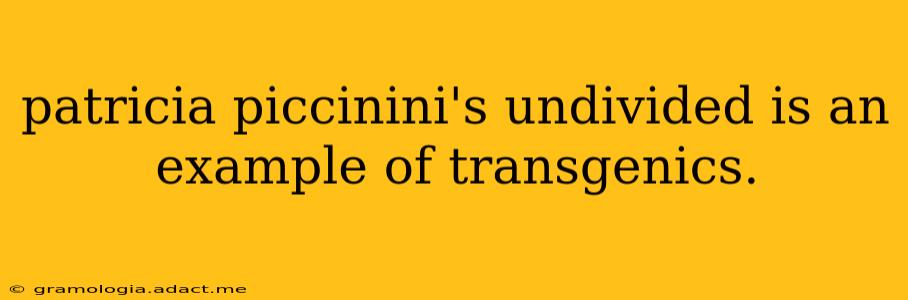patricia piccinini's undivided is an example of transgenics.