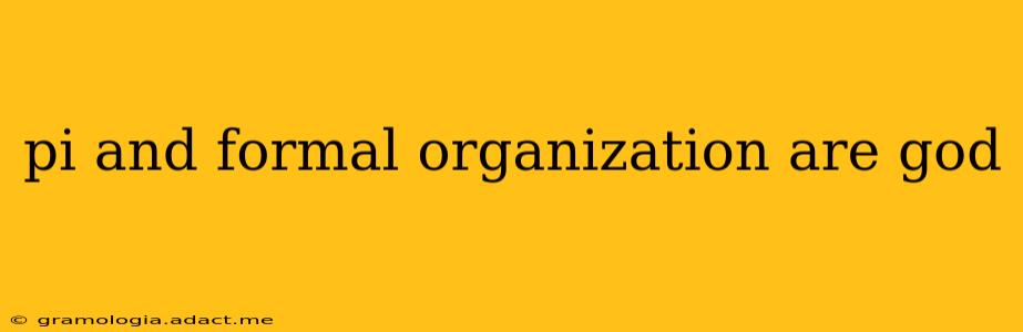pi and formal organization are god pi and formal organization are god