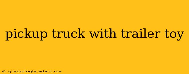 pickup truck with trailer toy