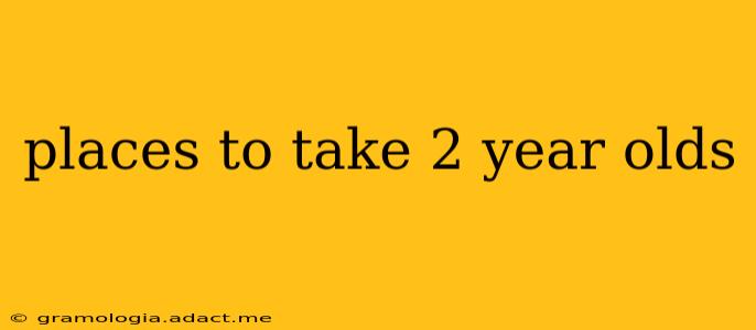 places to take 2 year olds