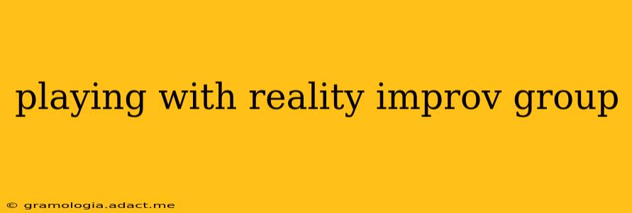 playing with reality improv group