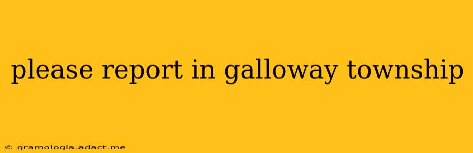 please report in galloway township