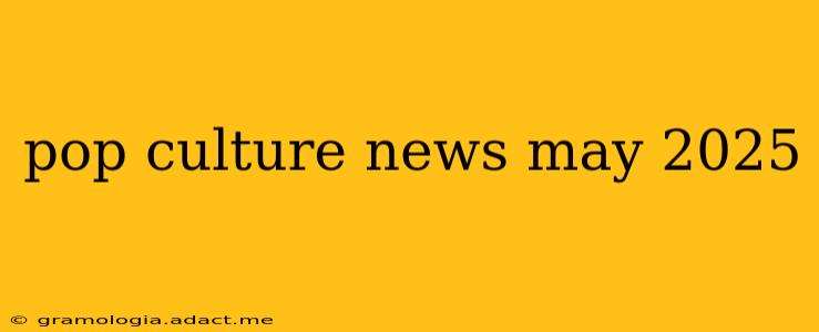 pop culture news may 2025