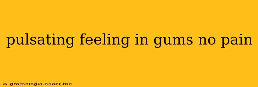 pulsating feeling in gums no pain