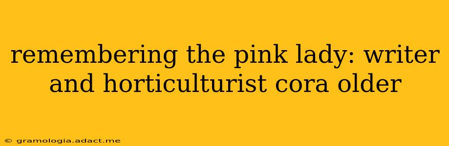 remembering the pink lady: writer and horticulturist cora older