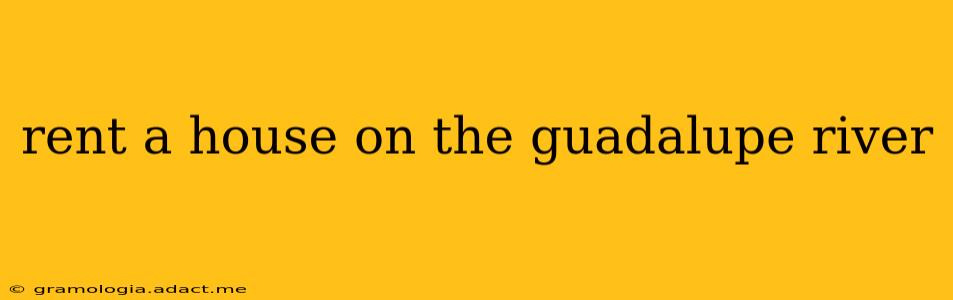rent a house on the guadalupe river
