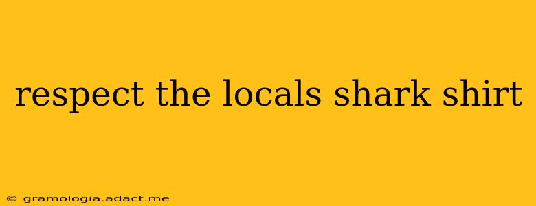 respect the locals shark shirt