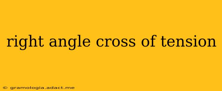 right angle cross of tension