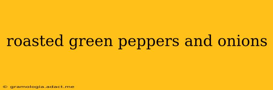 roasted green peppers and onions