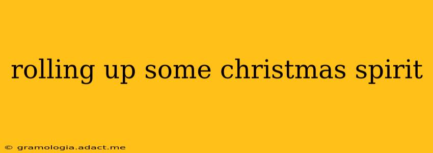 rolling up some christmas spirit