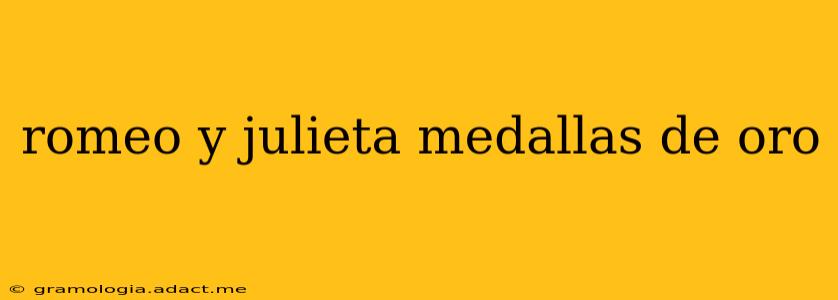 romeo y julieta medallas de oro