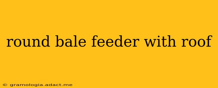round bale feeder with roof