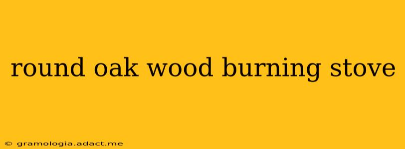 round oak wood burning stove