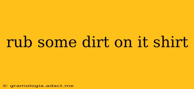 rub some dirt on it shirt