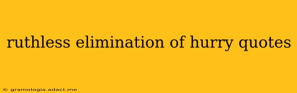 ruthless elimination of hurry quotes