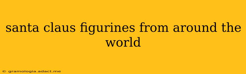 santa claus figurines from around the world