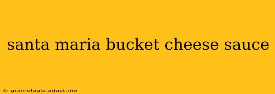 santa maria bucket cheese sauce