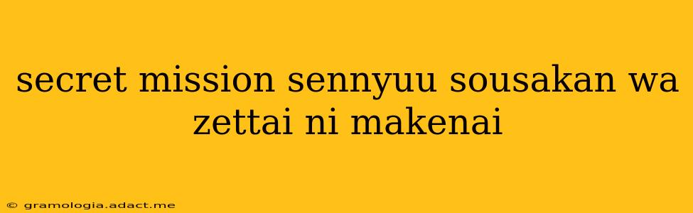 secret mission sennyuu sousakan wa zettai ni makenai