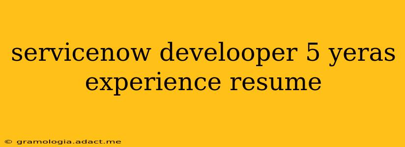 servicenow develooper 5 yeras experience resume