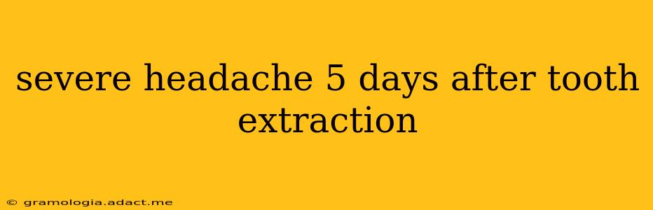 severe headache 5 days after tooth extraction