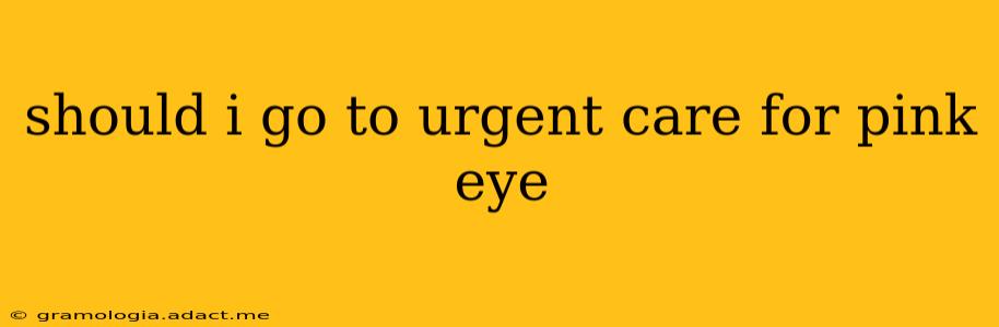should i go to urgent care for pink eye