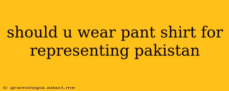 should u wear pant shirt for representing pakistan