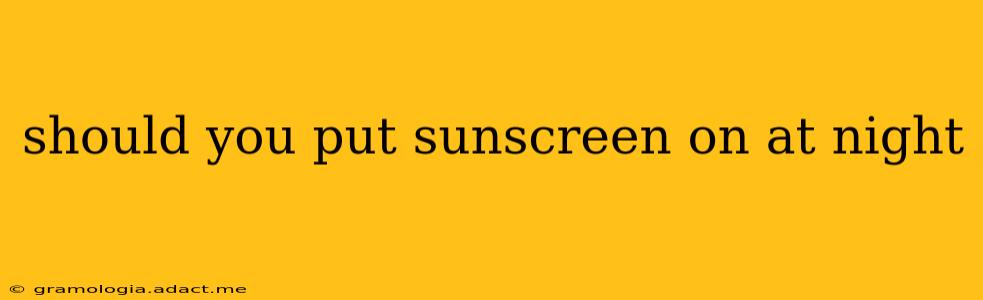 should you put sunscreen on at night
