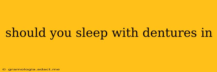 should you sleep with dentures in