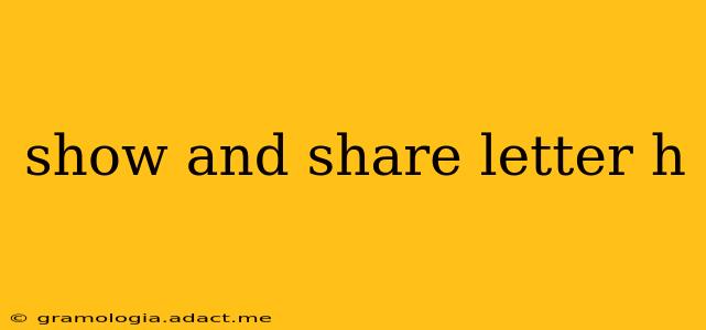 show and share letter h