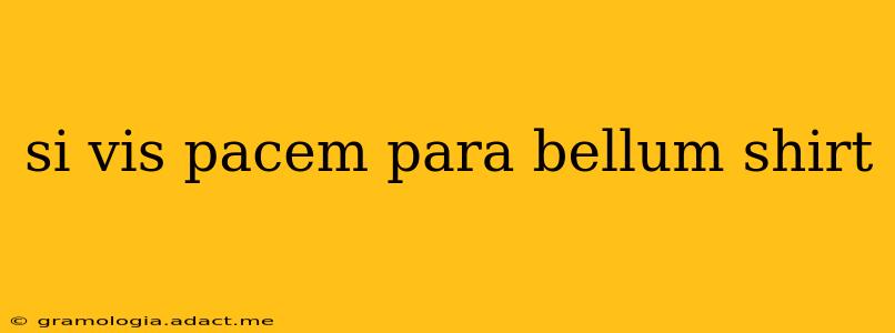si vis pacem para bellum shirt