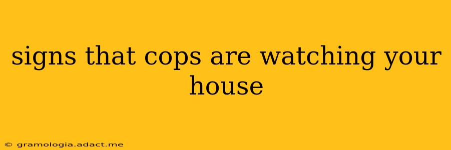 signs that cops are watching your house