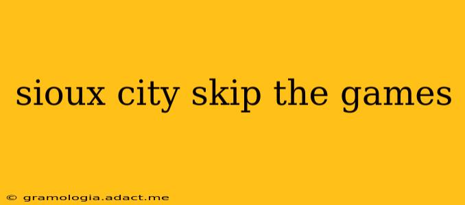 sioux city skip the games